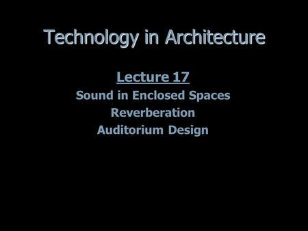 Technology in Architecture Lecture 17 Sound in Enclosed Spaces Reverberation Auditorium Design Lecture 17 Sound in Enclosed Spaces Reverberation Auditorium.