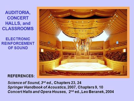 AUDITORIA, CONCERT HALLS, and CLASSROOMS ELECTRONIC REINFORCEMENT OF SOUND REFERENCES: Science of Sound, 3 rd ed., Chapters 23, 24 Springer Handbook of.