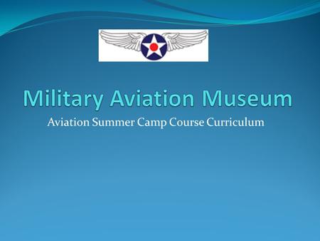 Aviation Summer Camp Course Curriculum. Aviation Summer Camp Overview Ages 9-14 5 Day Camp Hours 9:00am to 4:00pm (early drop off to begin at 8:00am,