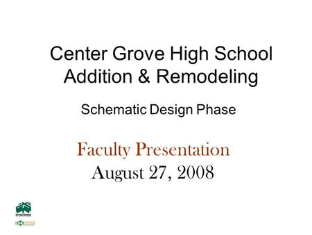 Center Grove High School Addition & Remodeling Schematic Design Phase Faculty Presentation August 27, 2008.