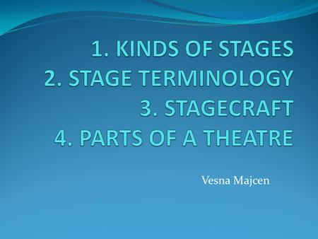 Vesna Majcen. 1. KINDS OF STAGES PROSCENIUM STAGE THEATRE IN THE ROUND TRUST STAGE.