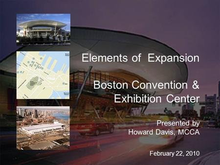Elements of Expansion Boston Convention & Exhibition Center Presented by Howard Davis, MCCA February 22, 2010.