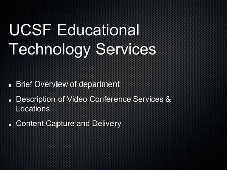 UCSF Educational Technology Services Brief Overview of department Description of Video Conference Services & Locations Content Capture and Delivery.
