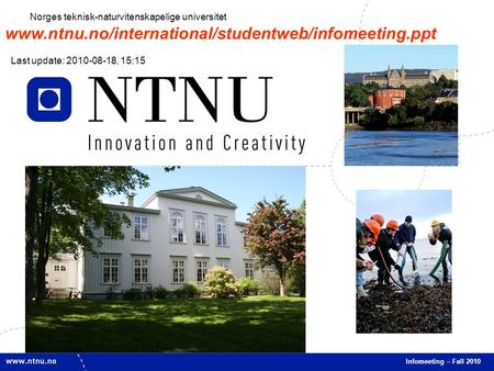 1 Infomeeting – Fall 2010 Norges teknisk-naturvitenskapelige universitet www.ntnu.no/international/studentweb/infomeeting.ppt Last update: 2010-08-18,