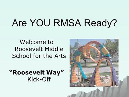 Are YOU RMSA Ready? Welcome to Roosevelt Middle School for the Arts “Roosevelt Way” Kick-Off.