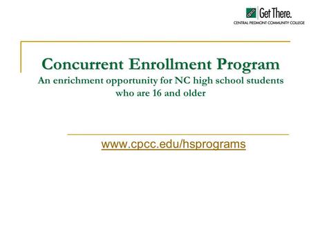 Concurrent Enrollment Program Concurrent Enrollment Program An enrichment opportunity for NC high school students who are 16 and older www.cpcc.edu/hsprograms.