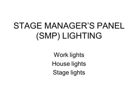 STAGE MANAGER’S PANEL (SMP) LIGHTING Work lights House lights Stage lights.