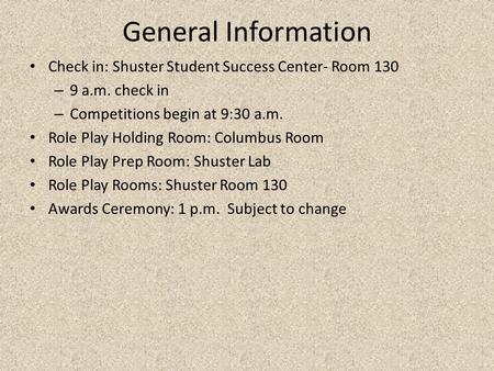 General Information Check in: Shuster Student Success Center- Room 130 – 9 a.m. check in – Competitions begin at 9:30 a.m. Role Play Holding Room: Columbus.
