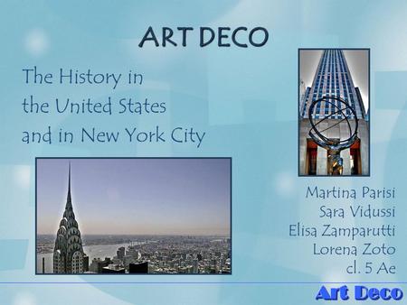ART DECO The History in the United States and in New York City Martina Parisi Sara Vidussi Elisa Zamparutti Lorena Zoto cl. 5 Ae.