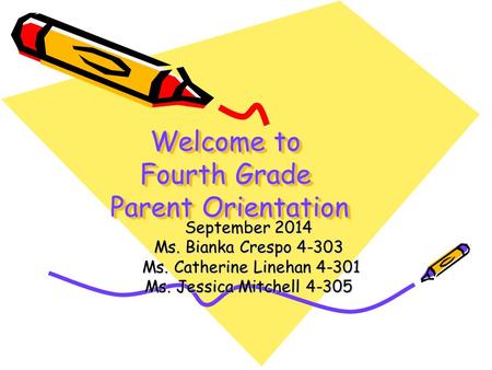 Welcome to Fourth Grade Parent Orientation September 2014 Ms. Bianka Crespo 4-303 Ms. Catherine Linehan 4-301 Ms. Catherine Linehan 4-301 Ms. Jessica Mitchell.