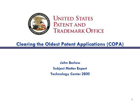 1 Clearing the Oldest Patent Applications (COPA) John Barlow Subject Matter Expert Technology Center 2800.