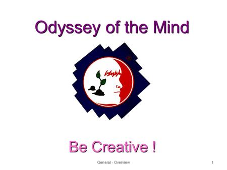 Odyssey of the Mind Be Creative ! General - Overview1 Be Creative !Be Creative !