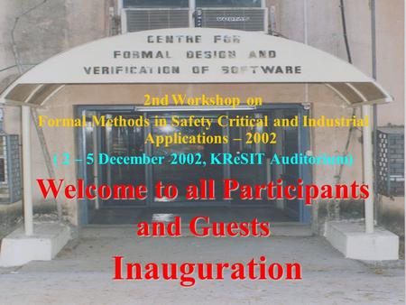 2nd Workshop on Formal Methods in Safety Critical and Industrial Applications – 2002 ( 2 – 5 December 2002, KReSIT Auditorium) Welcome to all Participants.
