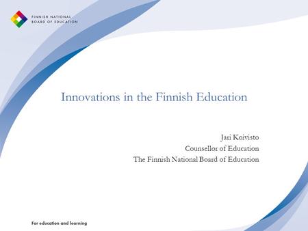 Innovations in the Finnish Education Jari Koivisto Counsellor of Education The Finnish National Board of Education.