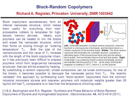 Block-Random Copolymers Richard A. Register, Princeton University, DMR 1003942 Block copolymers spontaneously form an internal nanoscale structure, which.