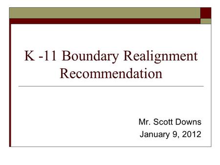 K -11 Boundary Realignment Recommendation Mr. Scott Downs January 9, 2012.