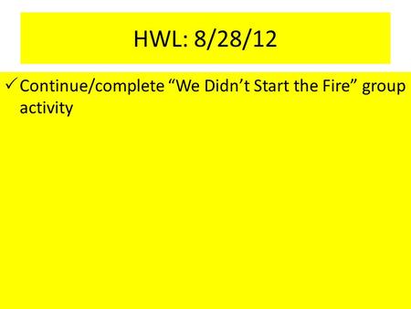 HWL: 8/28/12  Continue/complete “We Didn’t Start the Fire” group activity.