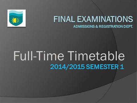 Full-Time Timetable. Full-Time Final Examinations Monday 08 th December, 2014 9:00 a.m. – 12 noon BUSINESS MATH (GE 102C) K. Bailey/ I. Daniel HM, FBM,