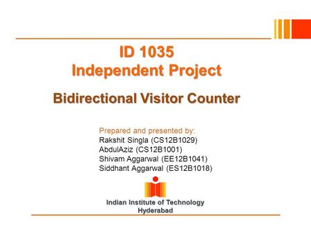 Indian Institute of Technology Hyderabad ID 1035 Independent Project Bidirectional Visitor Counter Prepared and presented by: Rakshit Singla (CS12B1029)