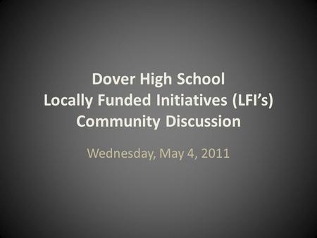 Dover High School Locally Funded Initiatives (LFI’s) Community Discussion Wednesday, May 4, 2011.