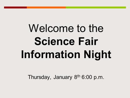 Welcome to the Science Fair Information Night Thursday, January 8 th 6:00 p.m.