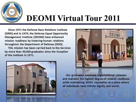 DEOMI Virtual Tour 2011 Since 1971 the Defense Race Relations Institute (DRRI) and in 1979, the Defense Equal Opportunity Management Institute (DEOMI)