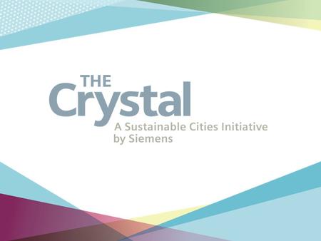 The Crystal The Crystal is a Sustainable Cities Initiative by Siemens exploring how we can create a better future for our cities.