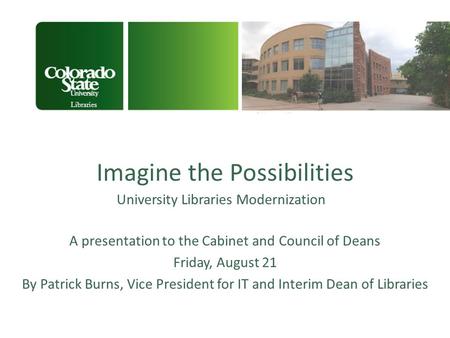 Imagine the Possibilities University Libraries Modernization Libraries A presentation to the Cabinet and Council of Deans Friday, August 21 By Patrick.
