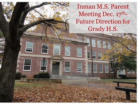 Inman M.S. Parent Meeting Dec. 17 th - Future Direction for Grady H.S.
