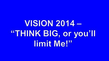 2014 VISION “THINK BIG, or you’ll limit Me!”