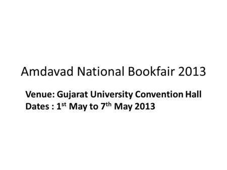 Amdavad National Bookfair 2013 Venue: Gujarat University Convention Hall Dates : 1 st May to 7 th May 2013.