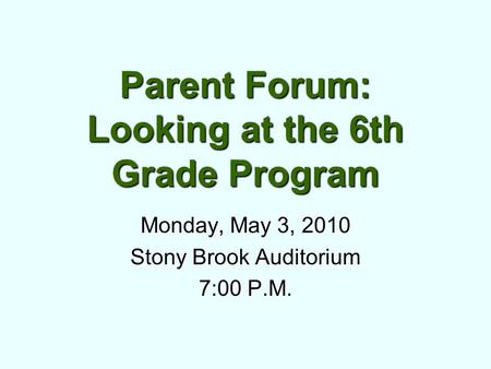 Parent Forum: Looking at the 6th Grade Program Monday, May 3, 2010 Stony Brook Auditorium 7:00 P.M.