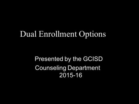 Dual Enrollment Options Presented by the GCISD Counseling Department 2015-16.