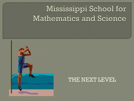 THE NEXT LEVEL.  Our mission is to enhance the future of Mississippi by providing innovative learning experiences in a residential environment to meet.