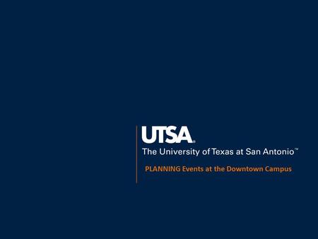 The University of Texas at San Antonio, 501 West César E. Chávez Boulevard, San Antonio, TX 78207 3/19/20131 PLANNING Events at the Downtown Campus.