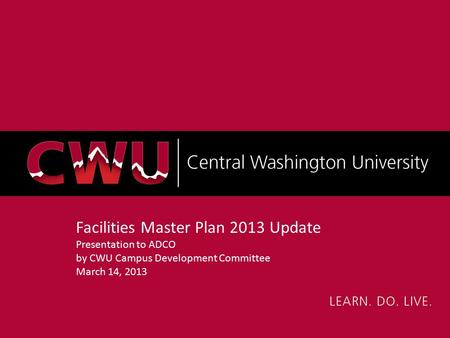 Facilities Master Plan 2013 Update Presentation to ADCO by CWU Campus Development Committee March 14, 2013.