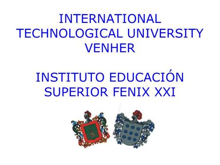 INTERNATIONAL TECHNOLOGICAL UNIVERSITY VENHER INSTITUTO EDUCACIÓN SUPERIOR FENIX XXI.