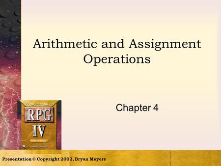 Presentation © Copyright 2002, Bryan Meyers Arithmetic and Assignment Operations Chapter 4.