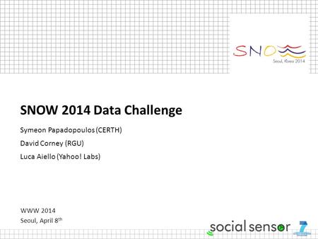 WWW 2014 Seoul, April 8 th SNOW 2014 Data Challenge Symeon Papadopoulos (CERTH) David Corney (RGU) Luca Aiello (Yahoo! Labs)