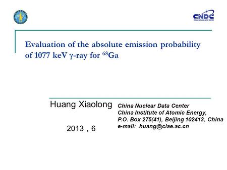Evaluation of the absolute emission probability of 1077 keV  -ray for 68 Ga Huang Xiaolong 2013 ， 6 China Nuclear Data Center China Institute of Atomic.
