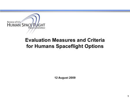 1 Review of US Human Space Flight Plans Committee Evaluation Measures and Criteria for Humans Spaceflight Options 12 August 2009.