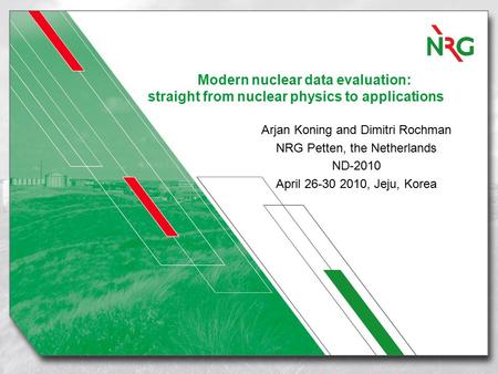 Modern nuclear data evaluation: straight from nuclear physics to applications Arjan Koning and Dimitri Rochman NRG Petten, the Netherlands ND-2010 April.