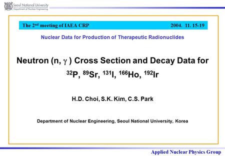 Applied Nuclear Physics Group The 2 nd meeting of IAEA CRP 2004. 11. 15-19 Neutron (n,  ) Cross Section and Decay Data for 32 P, 89 Sr, 131 I, 166 Ho,