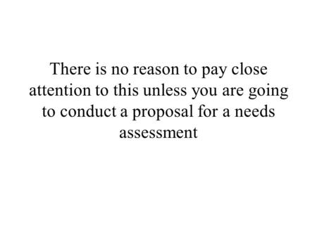 There is no reason to pay close attention to this unless you are going to conduct a proposal for a needs assessment.