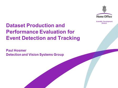 Scientific Development Branch Dataset Production and Performance Evaluation for Event Detection and Tracking Paul Hosmer Detection and Vision Systems Group.