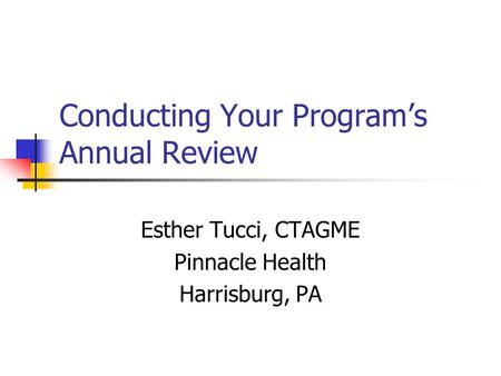 Conducting Your Program’s Annual Review Esther Tucci, CTAGME Pinnacle Health Harrisburg, PA.