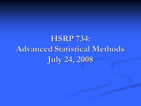 HSRP 734: Advanced Statistical Methods July 24, 2008.