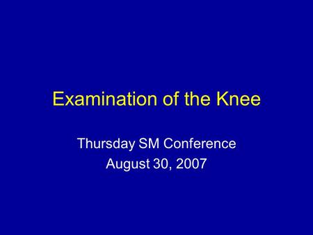 Examination of the Knee Thursday SM Conference August 30, 2007.