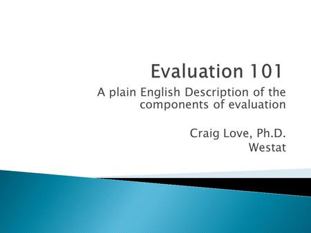 A plain English Description of the components of evaluation Craig Love, Ph.D. Westat.