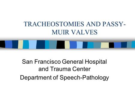 TRACHEOSTOMIES AND PASSY- MUIR VALVES San Francisco General Hospital and Trauma Center Department of Speech-Pathology.